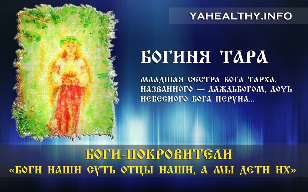 БОГИНЯ ТАРА (Тарина, Тая, Табіті) - молодша сестра Бога Тарха, названого Даждбогом, дочка Небесного Бога Перуна.
